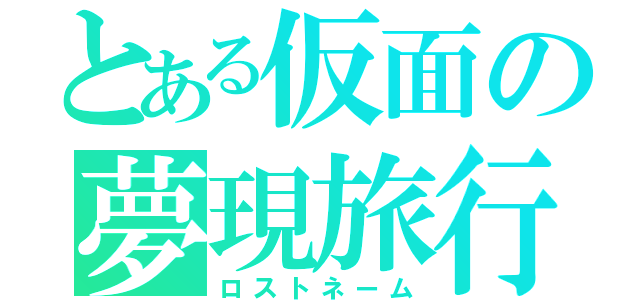 とある仮面の夢現旅行記（ロストネーム）