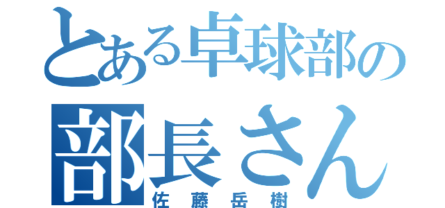 とある卓球部の部長さん（佐藤岳樹）