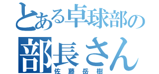 とある卓球部の部長さん（佐藤岳樹）