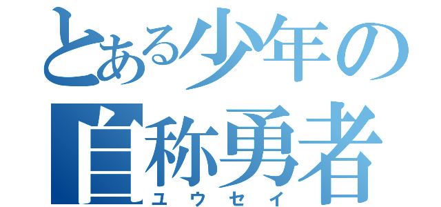 とある少年の自称勇者（ユウセイ）