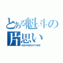 とある魁斗の片思い（完全失敗告白予行練習）