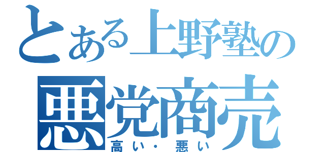 とある上野塾の悪党商売（高い・悪い）