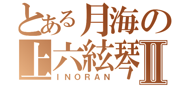 とある月海の上六絃琴Ⅱ（ＩＮＯＲＡＮ）