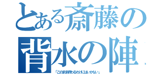 とある斎藤の背水の陣（「このまま終わるわけにはいかない」）