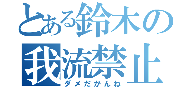 とある鈴木の我流禁止（ダメだかんね）