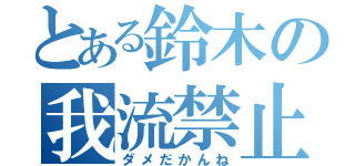 とある鈴木の我流禁止（ダメだかんね）