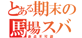 とある期末の馬場スバル（赤点不可避）