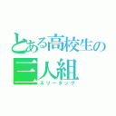 とある高校生の三人組（スリータッグ）