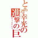 とある幸光の進撃の巨人（ジャイアント）