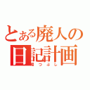 とある廃人の日記計画（暇つぶし）