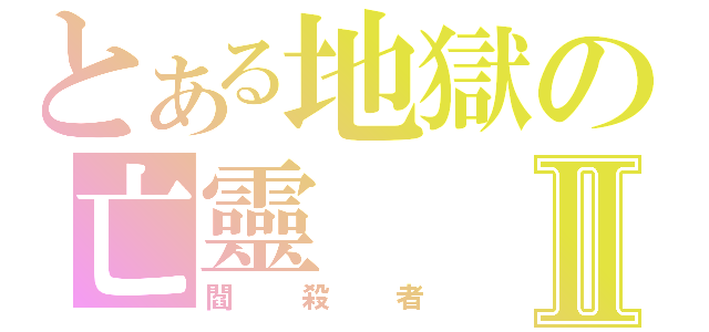 とある地獄の亡靈Ⅱ（閻殺者）