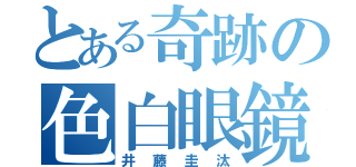 とある奇跡の色白眼鏡（井藤圭汰）