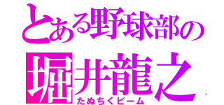 とある野球部の堀井龍之（たぬちくビーム）