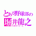 とある野球部の堀井龍之（たぬちくビーム）