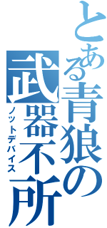 とある青狼の武器不所持（ノットデバイス）