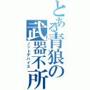 とある青狼の武器不所持（ノットデバイス）