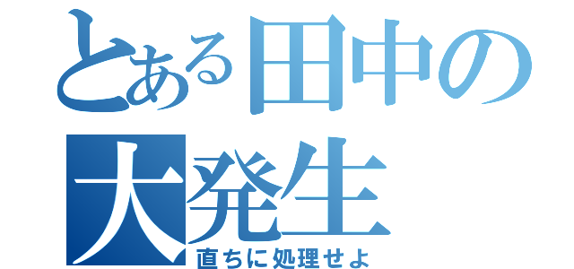 とある田中の大発生（直ちに処理せよ）