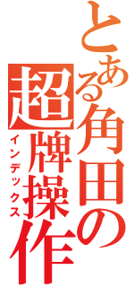 とある角田の超牌操作（インデックス）