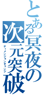 とある冥夜の次元突破（ディメンジョンチェンジ）