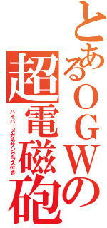 とあるＯＧＷの超電磁砲（ハイパーメガネサングラス付き）