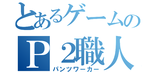 とあるゲームのＰ２職人（パンツワーカー）