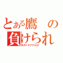 とある鷹の負けられない闘い（カチドキアゲルゼ！）