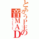 とあるうＰ主の音ＭＡＤ（ｎｉｃｏｎｉｃｏ）