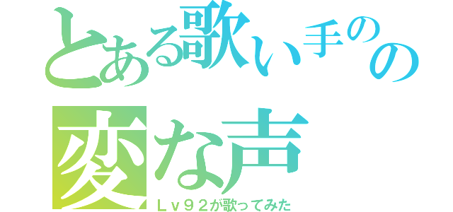 とある歌い手のの変な声（Ｌｖ９２が歌ってみた）