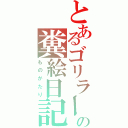 とあるゴリラーの糞絵日記（ものがたり）