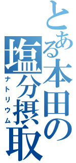 とある本田の塩分摂取（ナトリウム）