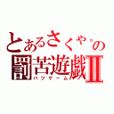 とあるさくや。の罰苦遊戯Ⅱ（バツゲーム）