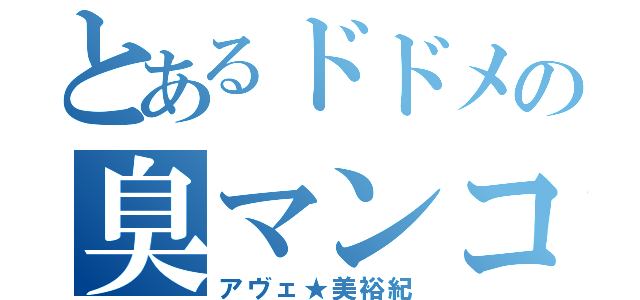 とあるドドメの臭マンコ（アヴェ★美裕紀）