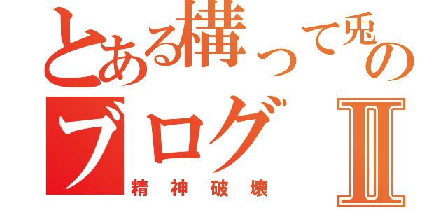 とある構って兎のブログⅡ（精神破壊）