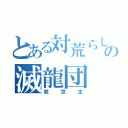 とある対荒らしの滅龍団（救世主）