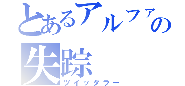 とあるアルファの失踪（ツイッタラー）