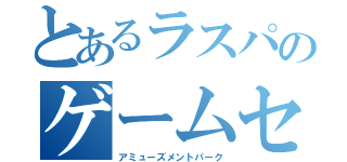 とあるラスパのゲームセンター（アミューズメントパーク）