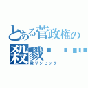 とある菅政権の殺戮🅿️いっく（殺リンピック）