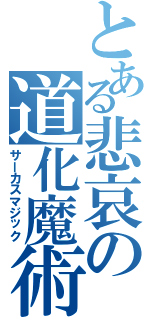 とある悲哀の道化魔術（サーカスマジック）