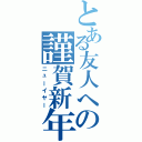 とある友人への謹賀新年（ニューイヤー）