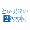 とある男達の２次元転送（妄想万歳）