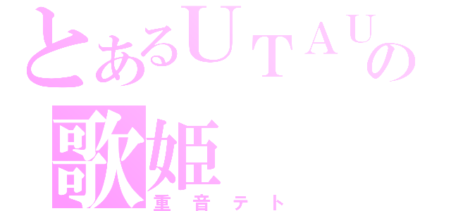 とあるＵＴＡＵの歌姫（重音テト）