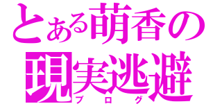 とある萌香の現実逃避（ブログ）