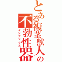 とある複茎獣人の不勃性器（インデックス）