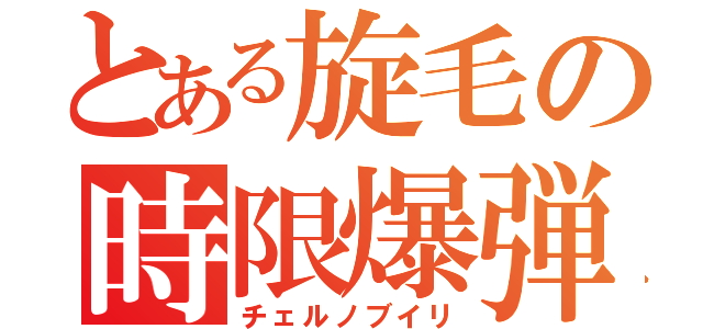 とある旋毛の時限爆弾（チェルノブイリ）