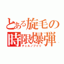 とある旋毛の時限爆弾（チェルノブイリ）