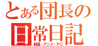 とある団長の日常日記（鉄道・アニメ・ＰＣ）