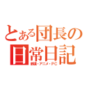 とある団長の日常日記（鉄道・アニメ・ＰＣ）