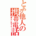 とある他人の携帯電話（勝手に触るな）