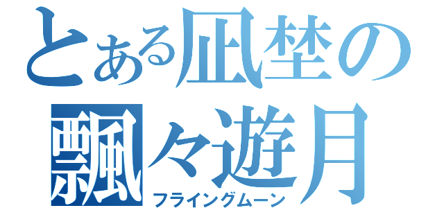 とある凪埜の飄々遊月（フライングムーン）