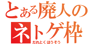 とある廃人のネトゲ枠（だれとくほうそう）